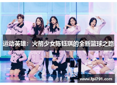 运动英雄：火箭少女陈钰琪的全新篮球之路