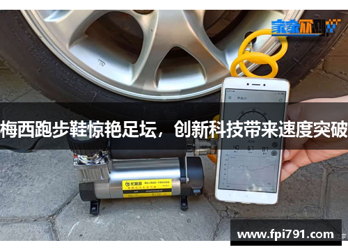 梅西跑步鞋惊艳足坛，创新科技带来速度突破